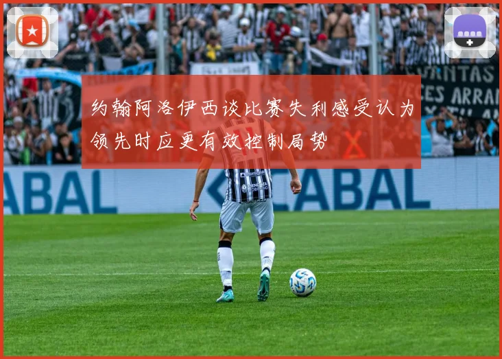 约翰阿洛伊西谈比赛失利感受认为领先时应更有效控制局势