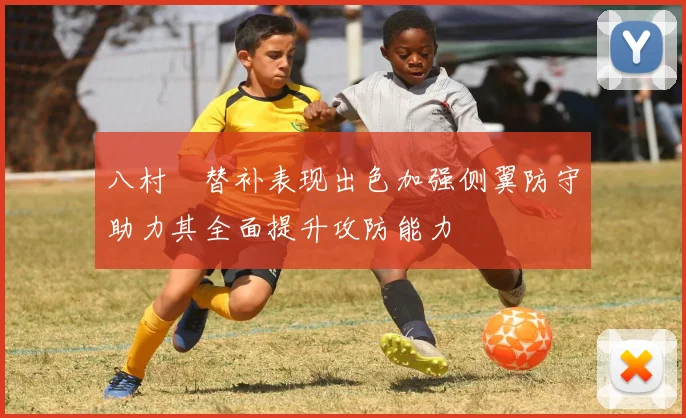 八村塁替补表现出色加强侧翼防守助力其全面提升攻防能力