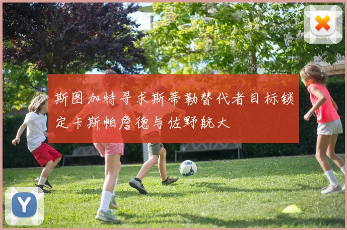 斯图加特寻求斯蒂勒替代者目标锁定卡斯帕詹德与佐野航大