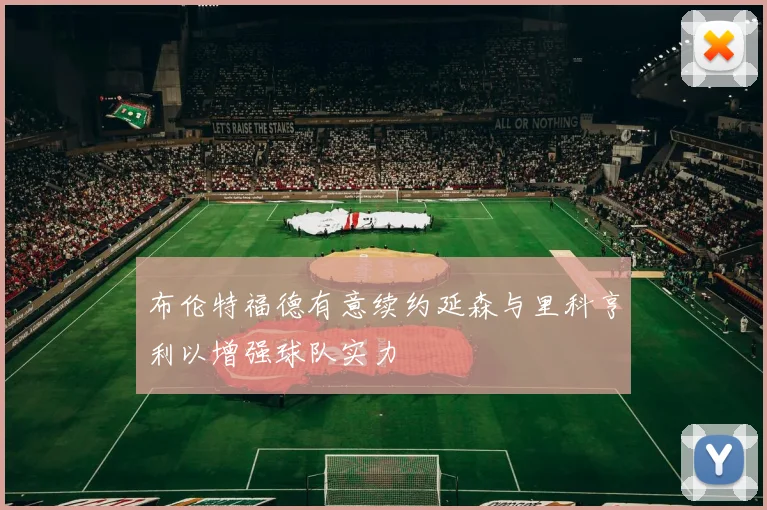 布伦特福德有意续约延森与里科亨利以增强球队实力
