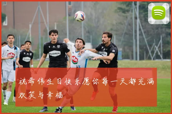祝希伟生日快乐愿你每一天都充满欢笑与幸福