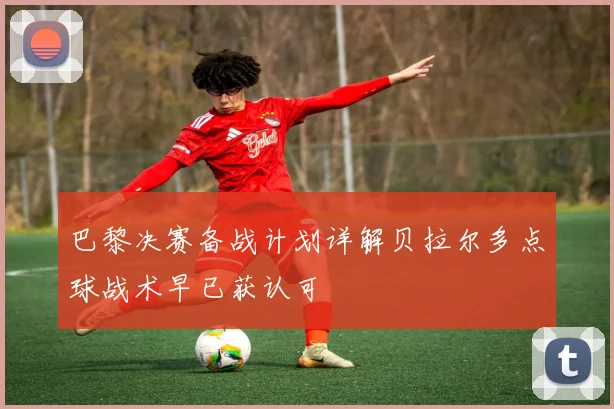 巴黎决赛备战计划详解贝拉尔多点球战术早已获认可