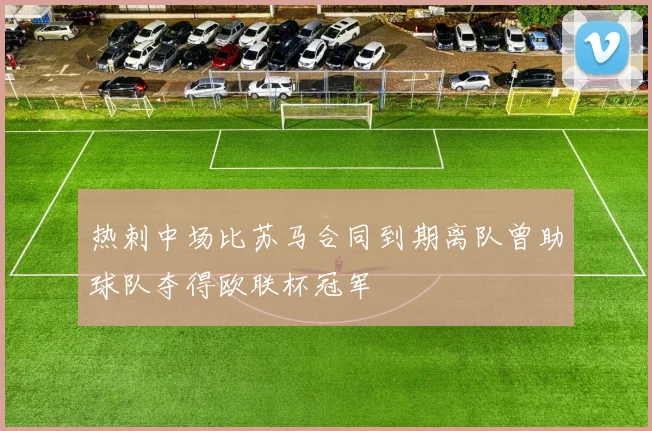 热刺中场比苏马合同到期离队曾助球队夺得欧联杯冠军
