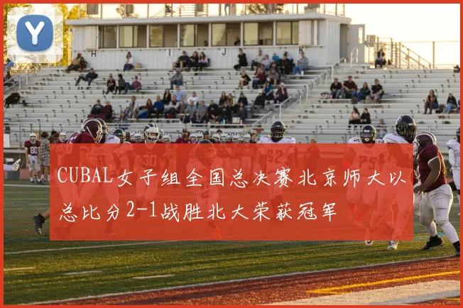 CUBAL女子组全国总决赛北京师大以总比分2-1战胜北大荣获冠军